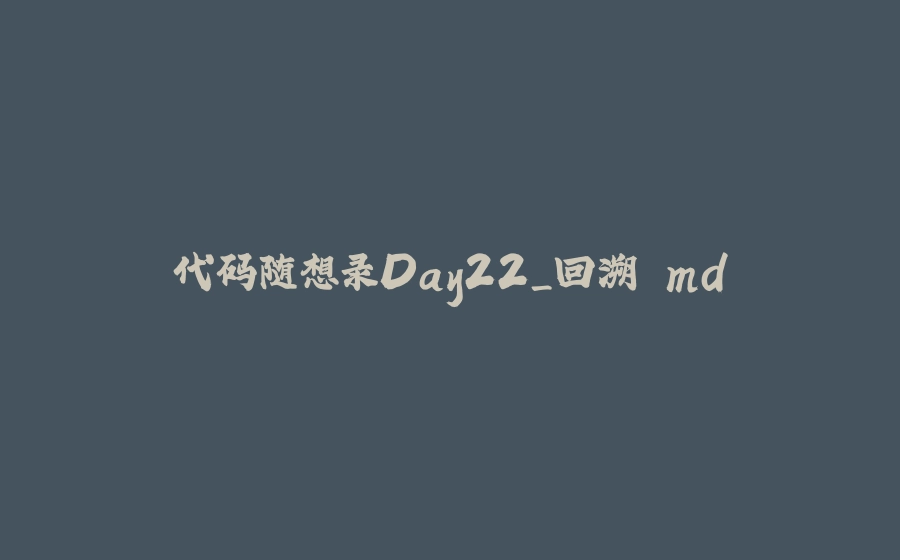 代码随想录Day22_回溯.md - 拾光赋-拾光赋