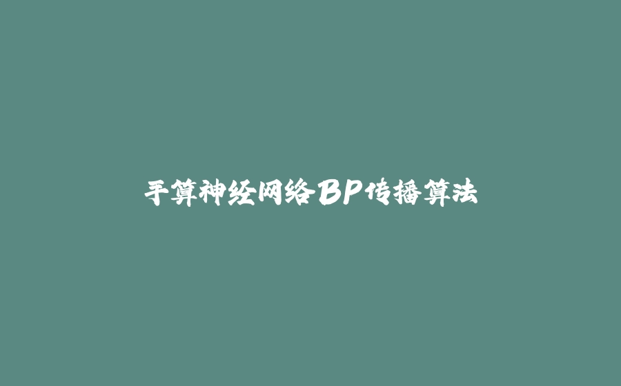 手算神经网络BP传播算法 - 拾光赋-拾光赋