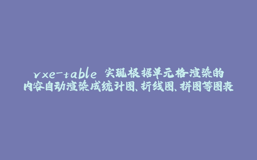 vxe-table 实现根据单元格渲染的内容自动渲染成统计图、折线图、拼图等图表 - 拾光赋-拾光赋