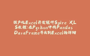 国产化Excel开发组件Spire.XLS教程：在Python中将Pandas DataFrame导出到Excel的详细教程-拾光赋