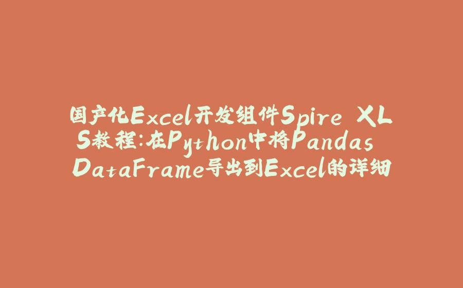 国产化Excel开发组件Spire.XLS教程：在Python中将Pandas DataFrame导出到Excel的详细教程 - 拾光赋-拾光赋