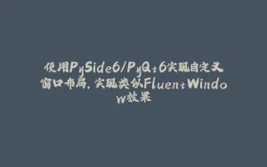 使用PySide6/PyQt6实现自定义窗口布局，实现类似FluentWindow效果-拾光赋