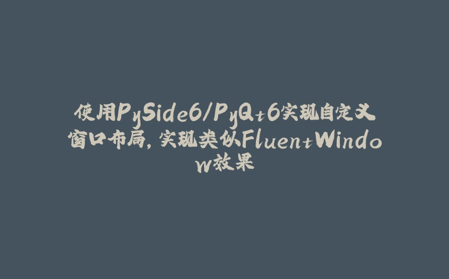 使用PySide6/PyQt6实现自定义窗口布局，实现类似FluentWindow效果 - 拾光赋-拾光赋