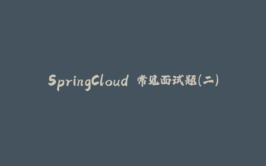 SpringCloud 常见面试题（二） - 拾光赋-拾光赋