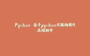 Python 基于python实现的图片压缩助手-拾光赋