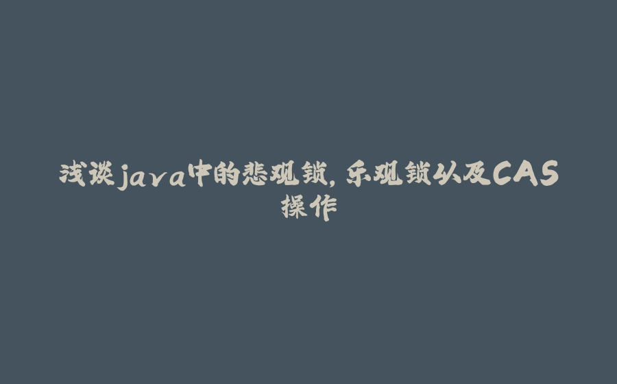 浅谈java中的悲观锁，乐观锁以及CAS操作 - 拾光赋-拾光赋
