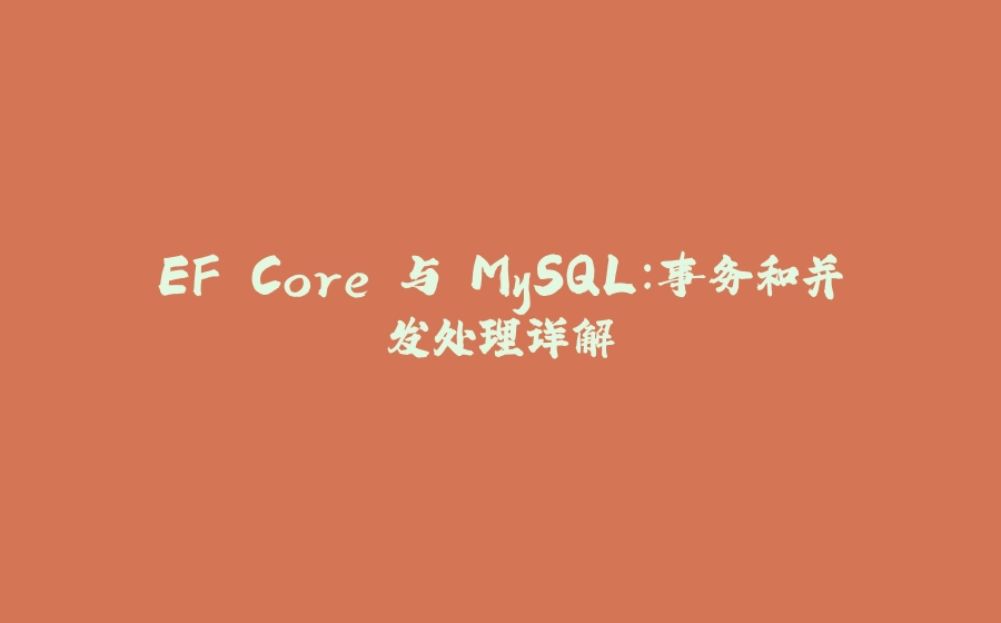 EF Core 与 MySQL：事务和并发处理详解 - 拾光赋-拾光赋