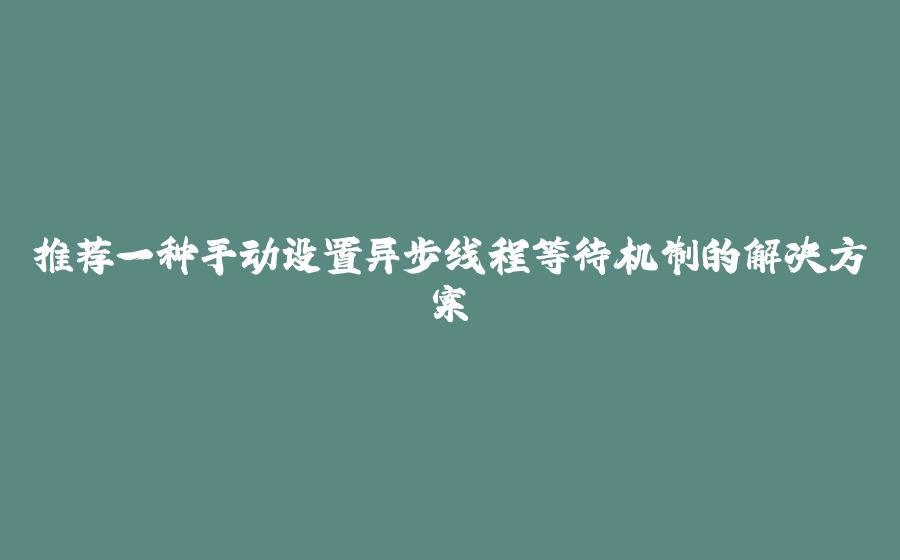推荐一种手动设置异步线程等待机制的解决方案 - 拾光赋-拾光赋