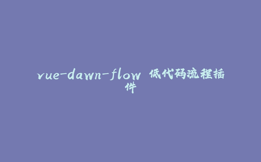 vue-dawn-flow 低代码流程插件 - 拾光赋-拾光赋