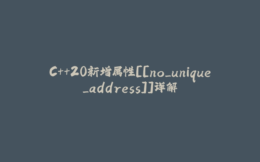 C++20新增属性[[no_unique_address]]详解 - 拾光赋-拾光赋