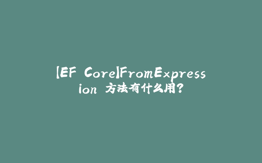【EF Core】FromExpression 方法有什么用？ - 拾光赋-拾光赋