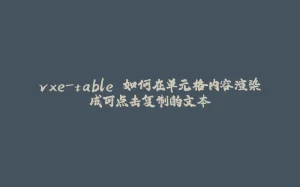 vxe-table 如何在单元格内容渲染成可点击复制的文本-拾光赋