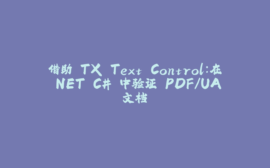 借助 TX Text Control：在 .NET C# 中验证 PDF/UA 文档 - 拾光赋-拾光赋