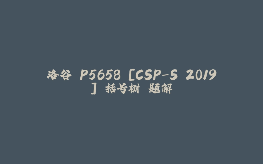 洛谷 P5658 [CSP-S 2019] 括号树 题解 - 拾光赋-拾光赋