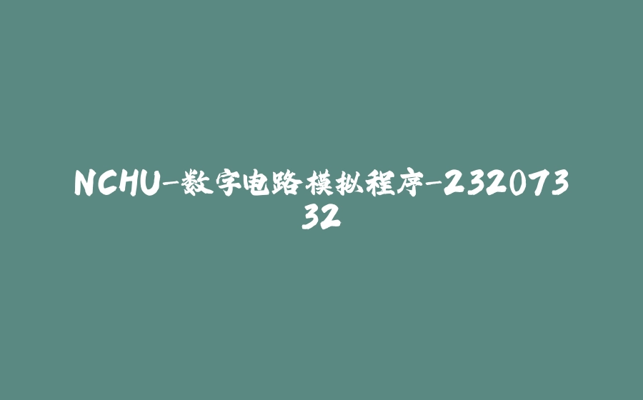 NCHU-数字电路模拟程序-23207332 - 拾光赋-拾光赋