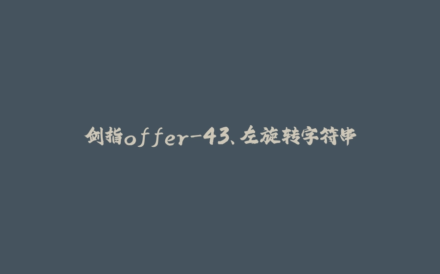 剑指offer-43、左旋转字符串 - 拾光赋-拾光赋