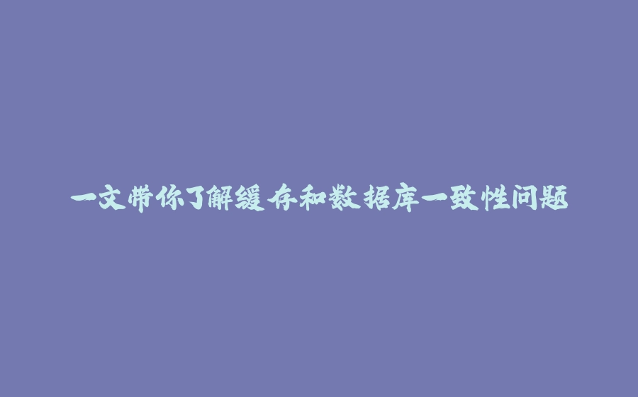 一文带你了解缓存和数据库一致性问题 - 拾光赋-拾光赋