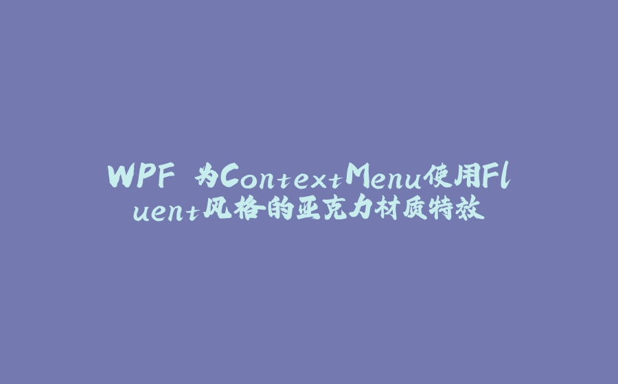 WPF 为ContextMenu使用Fluent风格的亚克力材质特效 - 拾光赋-拾光赋