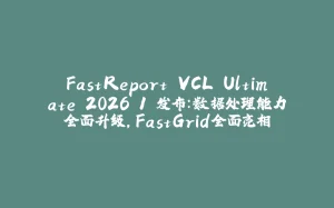 FastReport VCL Ultimate 2026.1 发布：数据处理能力全面升级，FastGrid全面亮相-拾光赋
