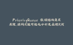 PriorityQueue 数据结构底层原理、源码实现可视化分析及应用实战-拾光赋