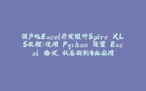 国产化Excel开发组件Spire.XLS教程：使用 Python 设置 Excel 格式，从基础到专业应用-拾光赋