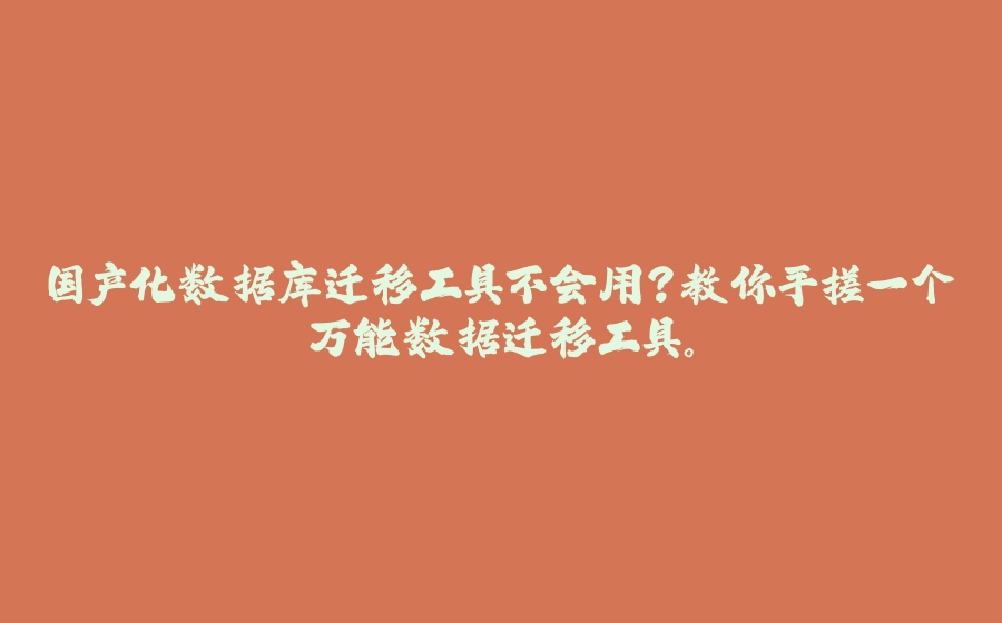 国产化数据库迁移工具不会用？教你手搓一个万能数据迁移工具。 - 拾光赋-拾光赋