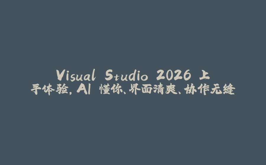 Visual Studio 2026 上手体验，AI 懂你、界面清爽、协作无缝 - 拾光赋-拾光赋