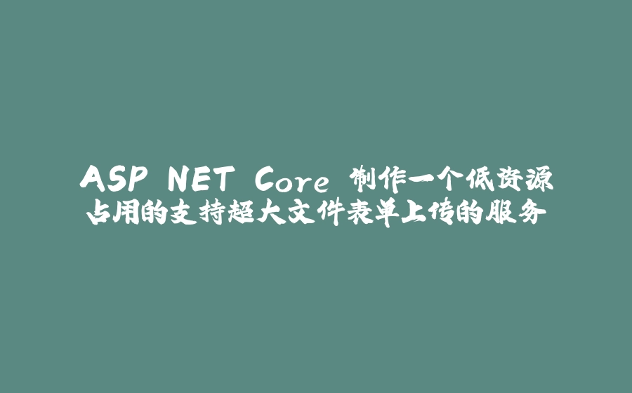 ASP.NET Core 制作一个低资源占用的支持超大文件表单上传的服务 - 拾光赋-拾光赋