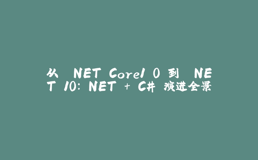 从 .NET Core1.0 到 .NET 10：.NET + C# 演进全景 - 拾光赋-拾光赋