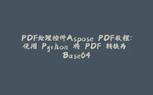 PDF处理控件Aspose.PDF教程：使用 Python 将 PDF 转换为 Base64-拾光赋