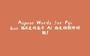 Aspose.Words for Python 现已支持基于 AI 的文档翻译功能！-拾光赋
