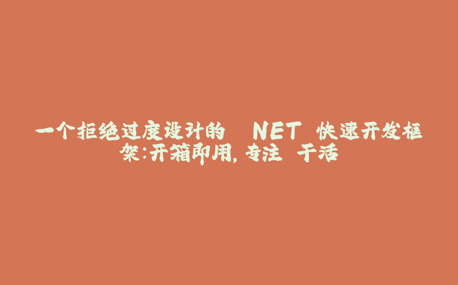 一个拒绝过度设计的 .NET 快速开发框架：开箱即用，专注"干活" - 拾光赋-拾光赋