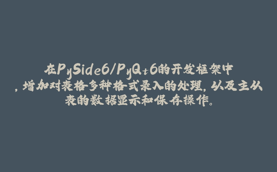 在PySide6/PyQt6的开发框架中，增加对表格多种格式录入的处理，以及主从表的数据显示和保存操作。 - 拾光赋-拾光赋
