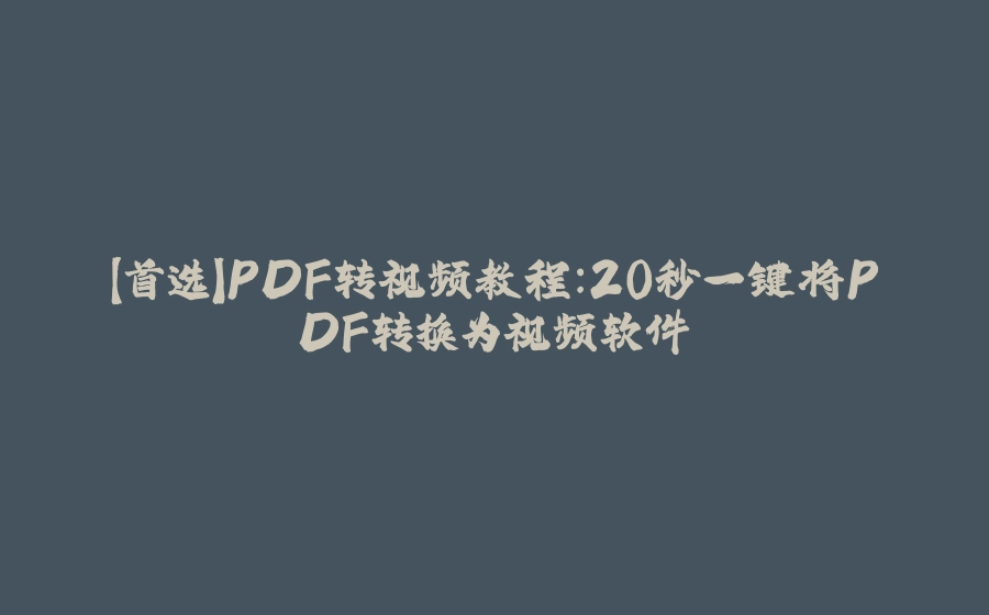 【首选】PDF转视频教程：20秒一键将PDF转换为视频软件 - 拾光赋-拾光赋