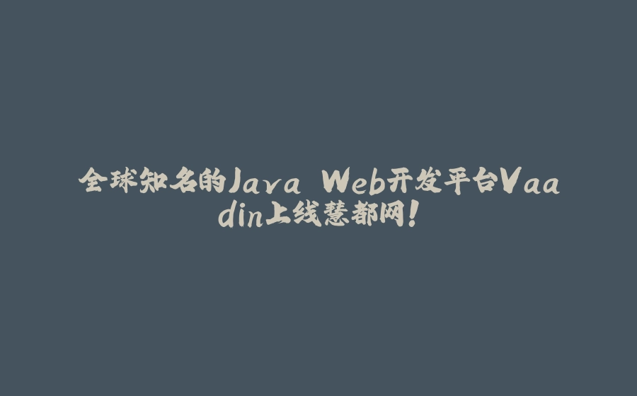 全球知名的Java Web开发平台Vaadin上线慧都网！ - 拾光赋-拾光赋