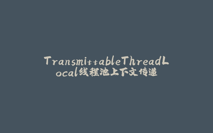 TransmittableThreadLocal线程池上下文传递 - 拾光赋-拾光赋