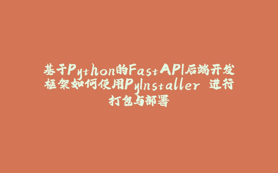 基于Python的FastAPI后端开发框架如何使用PyInstaller 进行打包与部署 - 拾光赋-拾光赋