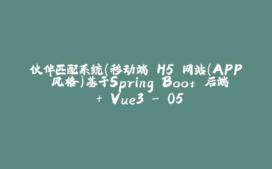 伙伴匹配系统(移动端 H5 网站（APP 风格）基于Spring Boot 后端 + Vue3 - 05 - 拾光赋-拾光赋