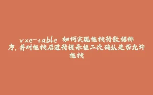 vxe-table 如何实现拖拽行数据排序，并对拖拽后进行提示框二次确认是否允许拖拽-拾光赋