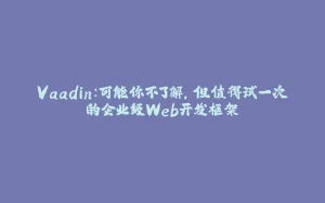 Vaadin:可能你不了解,但值得试一次的企业级Web开发框架-拾光赋