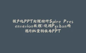 国产化PPT处理控件Spire.Presentation教程：使用Python将图片批量转换为PPT-拾光赋
