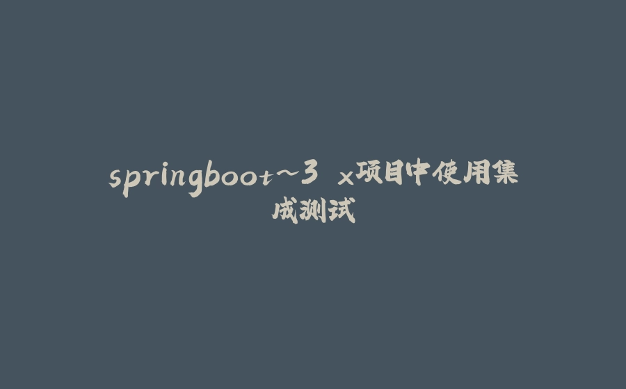 springboot~3.x项目中使用集成测试 - 拾光赋-拾光赋