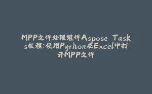 MPP文件处理组件Aspose.Tasks教程：使用Python在Excel中打开MPP文件-拾光赋