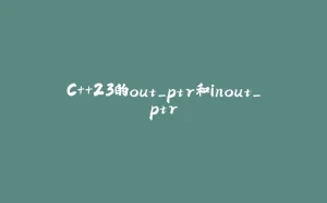 C++23的out_ptr和inout_ptr-拾光赋
