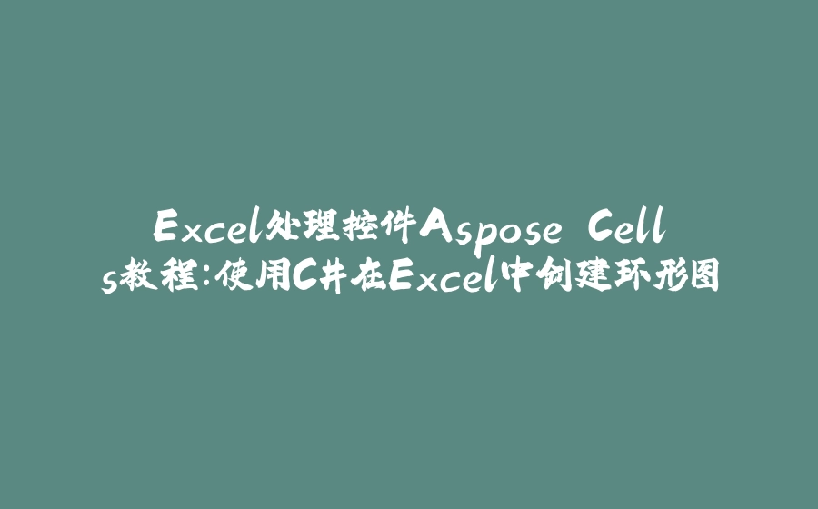 Excel处理控件Aspose.Cells教程：使用C#在Excel中创建环形图 - 拾光赋-拾光赋