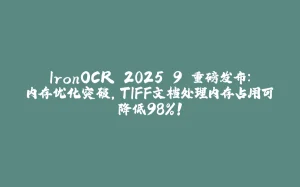 IronOCR 2025.9 重磅发布：内存优化突破，TIFF文档处理内存占用可降低98%！-拾光赋