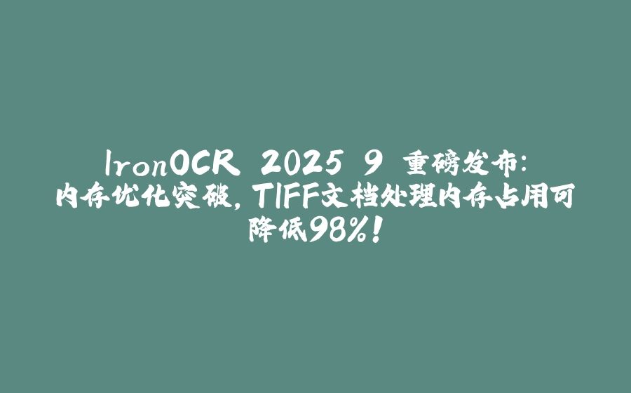 IronOCR 2025.9 重磅发布：内存优化突破，TIFF文档处理内存占用可降低98%！ - 拾光赋-拾光赋