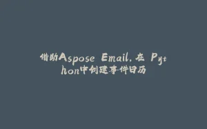借助Aspose.Email，在 Python中创建事件日历-拾光赋