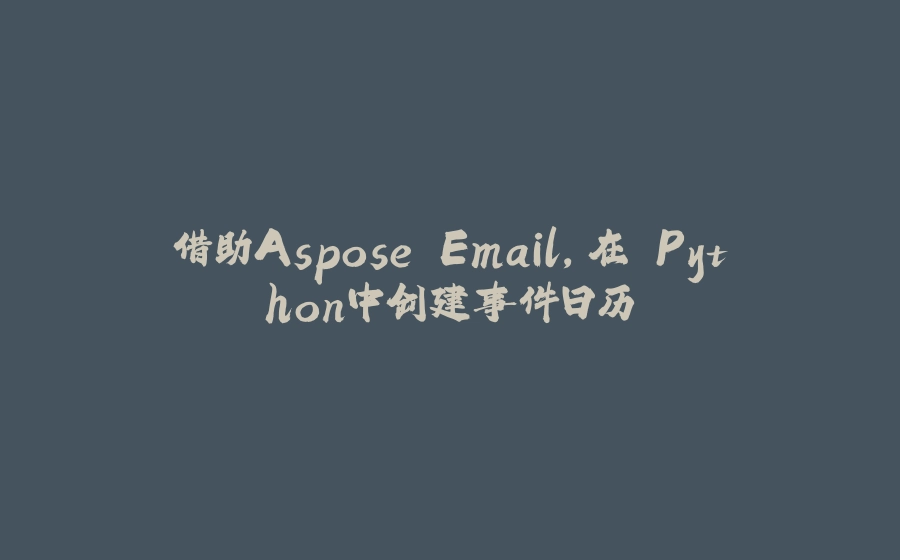 借助Aspose.Email，在 Python中创建事件日历 - 拾光赋-拾光赋