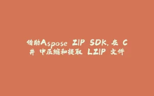 借助Aspose.ZIP SDK，在 C# 中压缩和提取 LZIP 文件-拾光赋